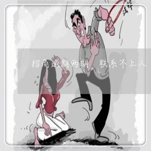 招商逾期两期 联系不上人 招商逾期两期 联系不上人
